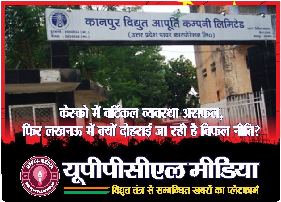 केस्को में वर्टिकल व्यवस्था असफल, फिर लखनऊ में क्यों दोहराई जा रही है विफल नीति?