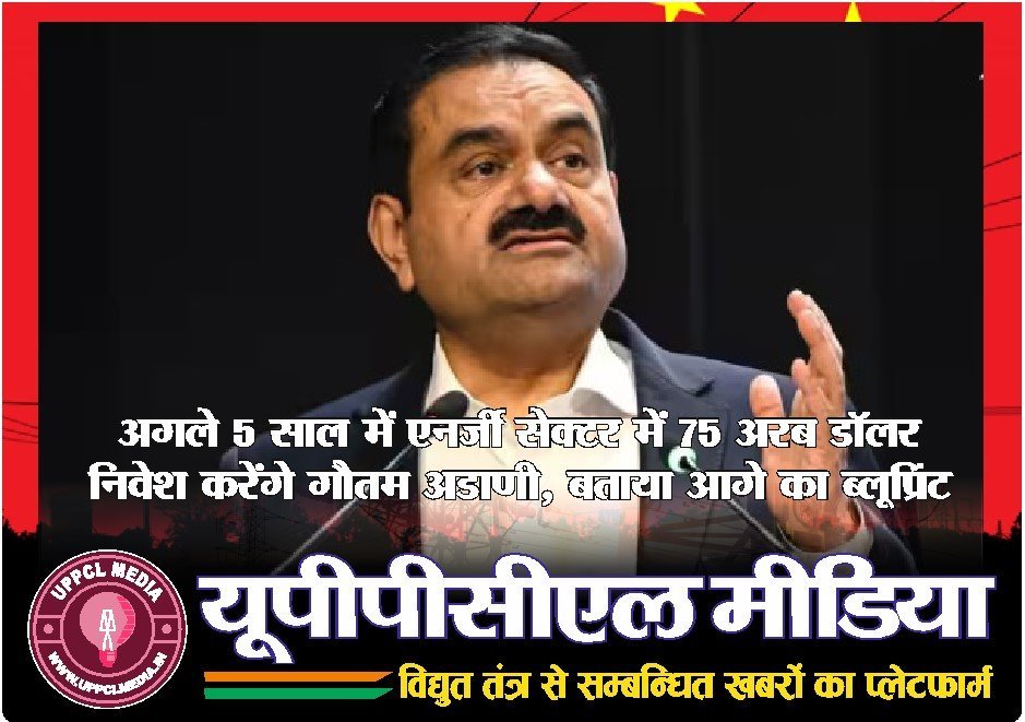 अगले 5 साल में एनर्जी सेक्टर में 75 अरब डॉलर निवेश करेंगे गौतम अडाणी, बताया आगे का ब्लूप्रिंट