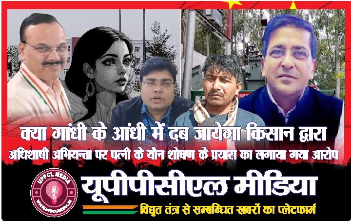 क्या गांधी के आंधी में दब जायेगा… किसान द्वारा अधिशासी अभियंता पर पत्नी के यौन शोषण के प्रयास का लगाया गया आरोप