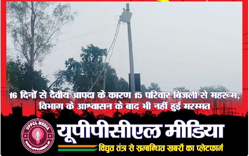 16 दिनों से दैवीय आपदा के कारण 15 परिवार बिजली से महरूम, विभाग के आश्वासन के बाद भी नहीं हुई मरम्मत