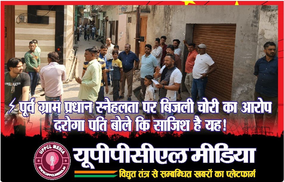 ⚡ पूर्व ग्राम प्रधान स्नेहलता पर बिजली चोरी का आरोप, दरोगा पति बोले — साजिश है यह!
