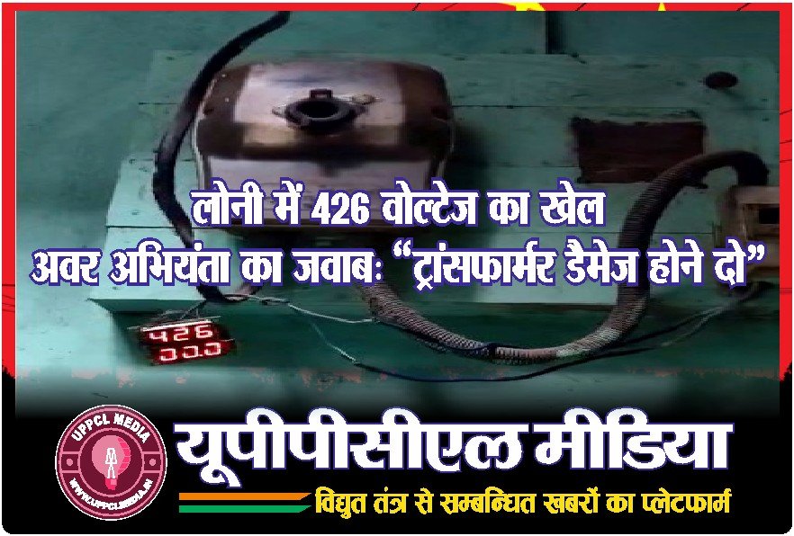 लोनी में 426 वोल्टेज का खेल – अवर अभियंता का जवाब: “ट्रांसफार्मर डैमेज होने दो”