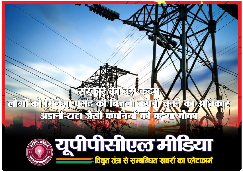 सरकार का बड़ा कदम — लोगों को मिलेगा पसंद की बिजली कंपनी चुनने का अधिकार, अडानी-टाटा जैसी कंपनियों को बढ़ेगा मौका