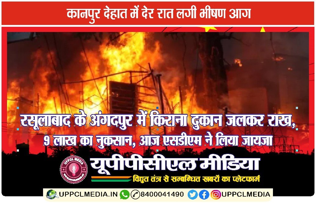कानपुर देहात में देर रात लगी भीषण आग — रसूलाबाद के अंगदपुर में किराना दुकान जलकर राख, 9 लाख का नुकसान, आज एसडीएम ने लिया जायजा