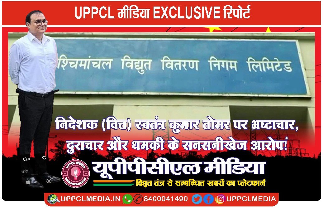 UPPCL मीडिया EXCLUSIVE रिपोर्ट🔥 ऊर्जा भवन में हड़कंप: निदेशक (वित्त) स्वतंत्र कुमार तोमर पर भ्रष्टाचार और दुराचार के गंभीर आरोप!