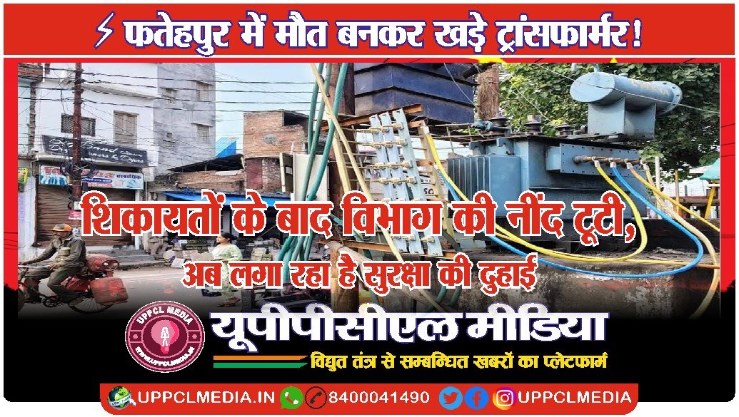 ⚡ फतेहपुर में मौत बनकर खड़े ट्रांसफार्मर! शिकायतों के बाद विभाग की नींद टूटी, अब लगा रहा है सुरक्षा की दुहाई