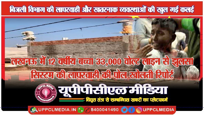 लखनऊ में 12 वर्षीय बच्चा 33,000 वोल्ट लाइन से झुलसा — सिस्टम की लापरवाही की पोल खोलती रिपोर्ट