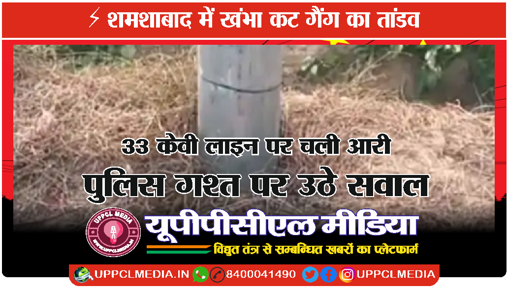 ⚡ शमशाबाद में खंभा कट गैंग का तांडव – 33 केवी लाइन पर चली आरी, पुलिस गश्त पर उठे सवाल